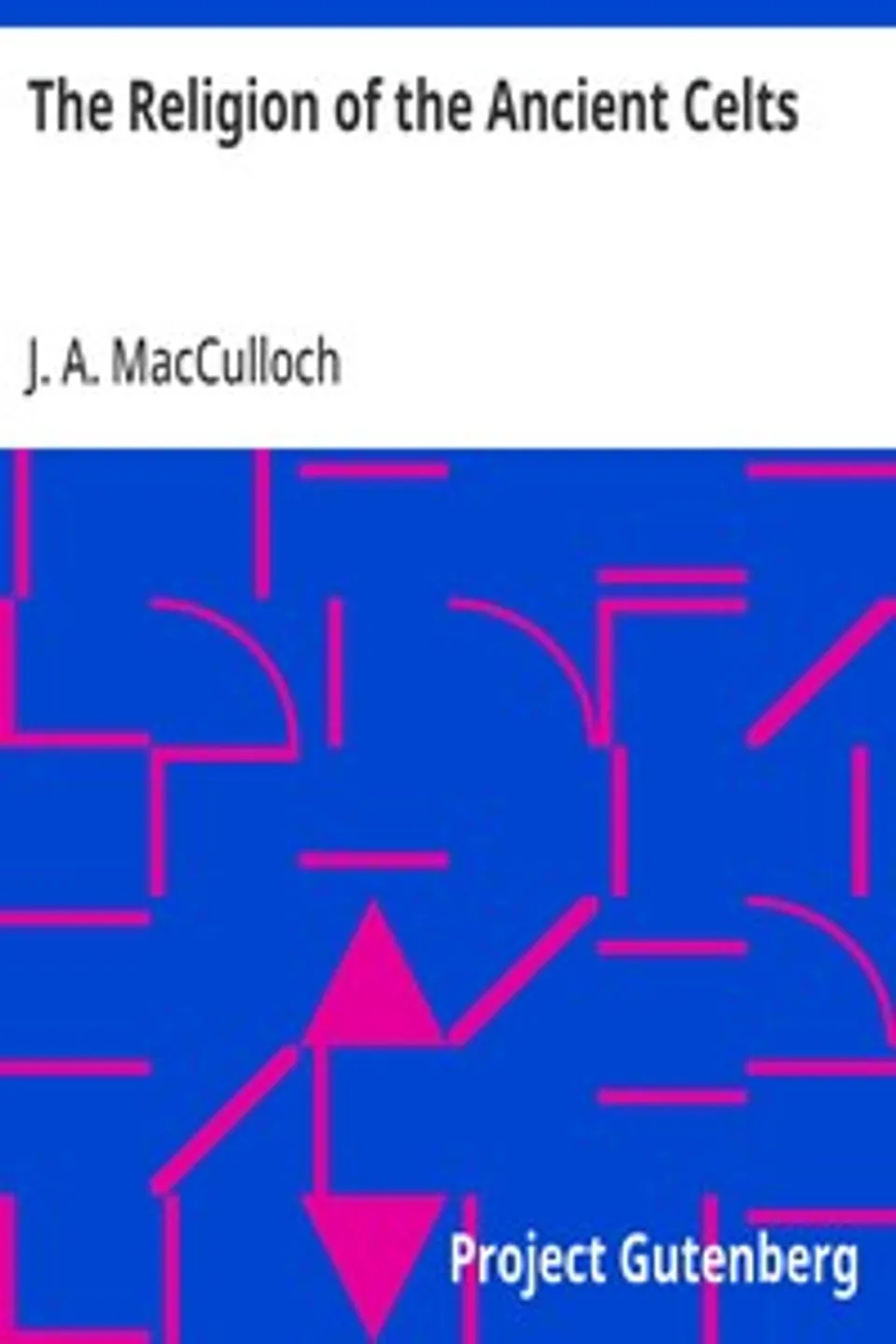 The Religion of the Ancient Celts, J. A. (John Arnott) MacCulloch