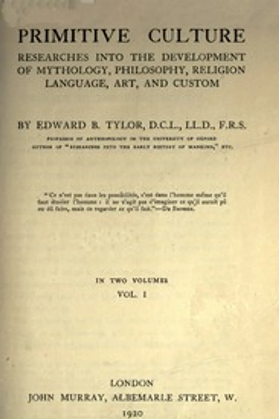 Primitive culture, vol. 1 (of 2) : $b Researches into the development of mythology, philosophy, religion, language, art, and custom, Edward B. (Edward Burnett) Tylor