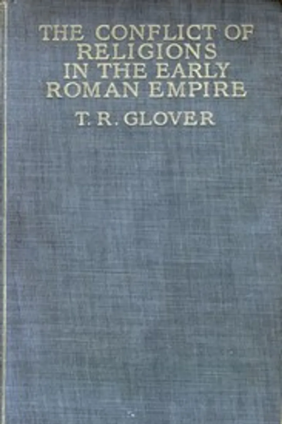 The Conflict of Religions in the Early Roman Empire, T. R. (Terrot Reaveley) Glover