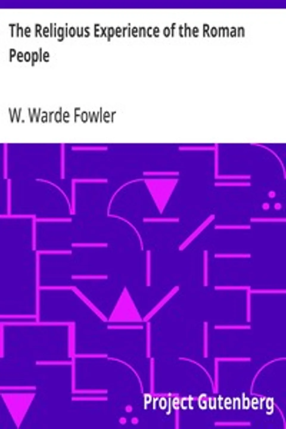 The Religious Experience of the Roman People: From the Earliest Times to the Age of Augustus, W. Warde (William Warde) Fowler