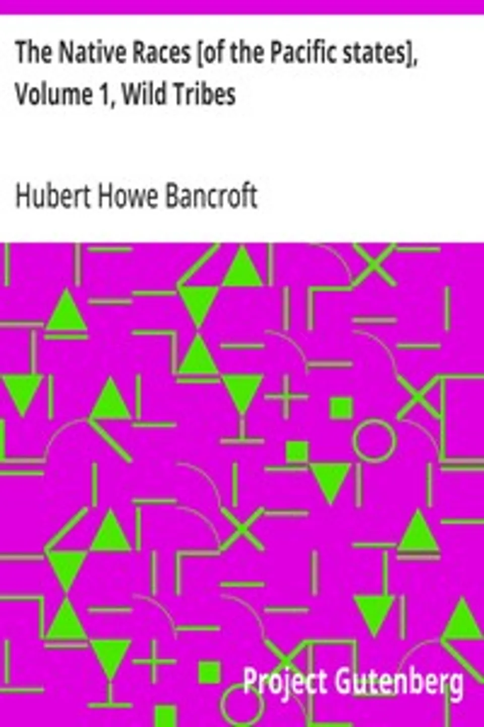 The Native Races [of the Pacific states], Volume 1, Wild Tribes: The Works of Hubert Howe Bancroft, Volume 1, Hubert Howe Bancroft