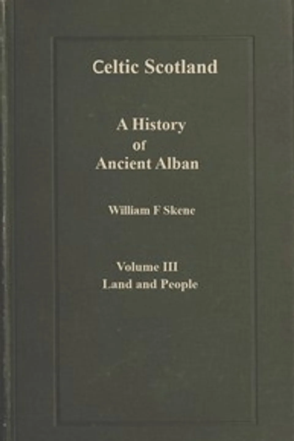 Celtic Scotland : $b A history of ancient Alban. Volume 3 (of 3), Land and people, W. F. (William Forbes) Skene
