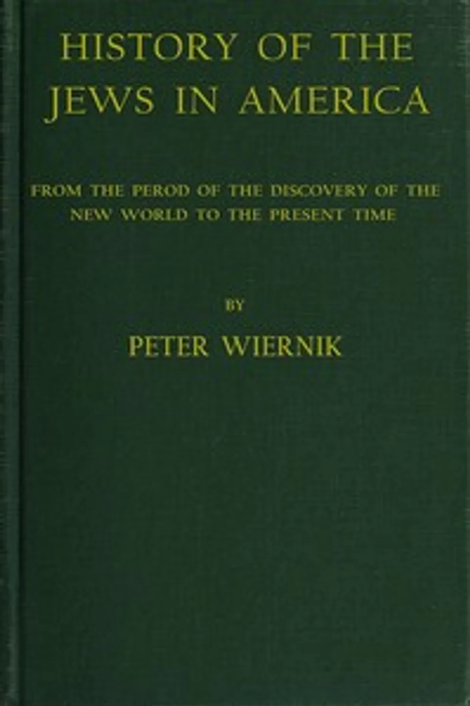 History of the Jews in America: From the Period of the Discovery of the New World to the Present Time, Peter Wiernik