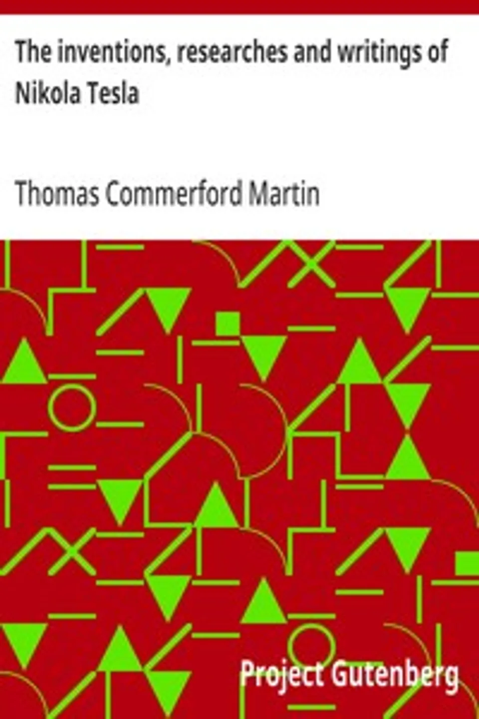 The inventions, researches and writings of Nikola Tesla: With special reference to his work in polyphase currents and high potential lighting, Thomas Commerford Martin