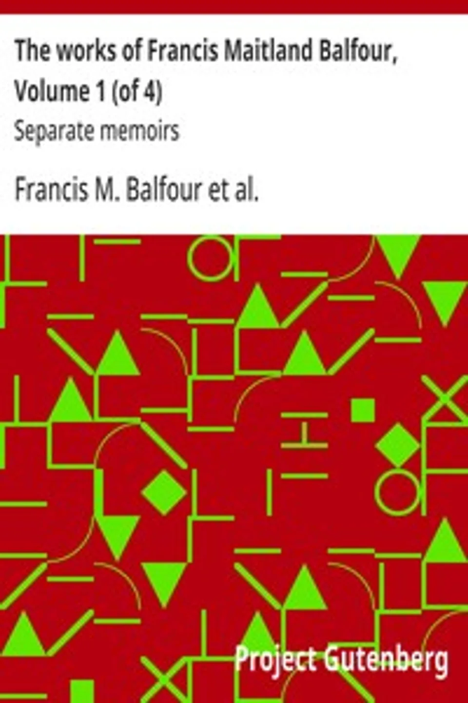 The works of Francis Maitland Balfour, Volume 1 (of 4) : $b Separate memoirs, Francis M. (Francis Maitland) Balfour