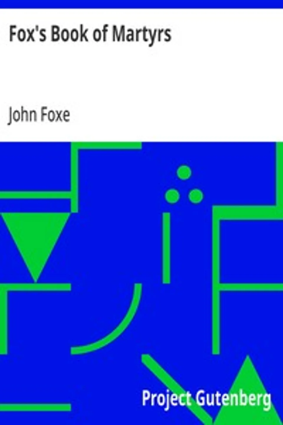 Fox's Book of Martyrs: Or A History of the Lives, Sufferings, and Triumphant; Deaths of the Primitive Protestant Martyrs, John Foxe