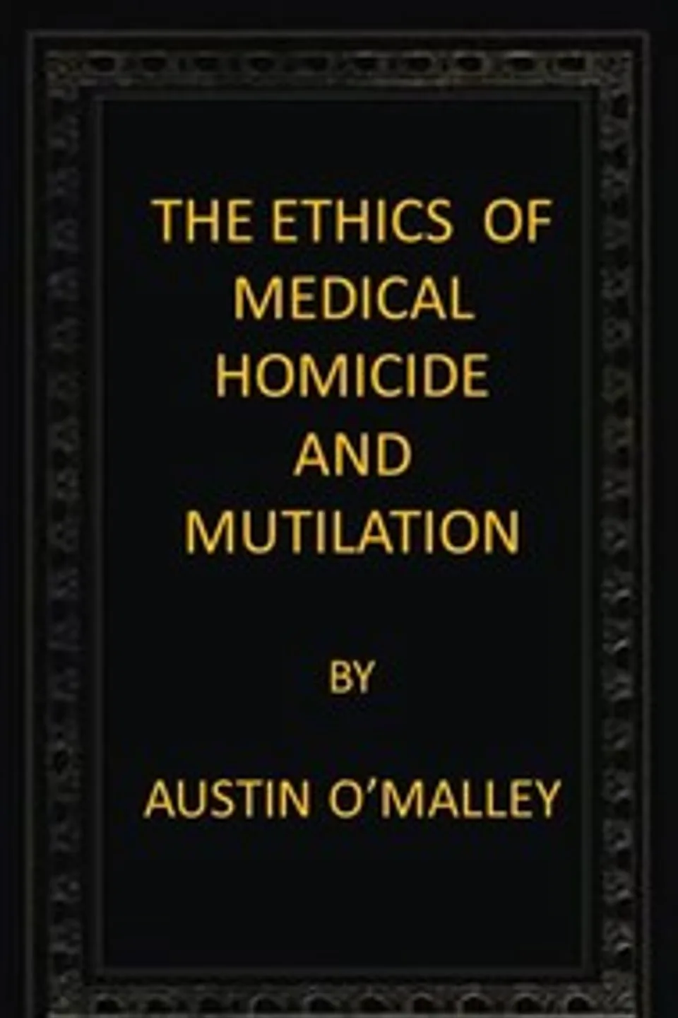 The Ethics of Medical Homicide and Mutilation, Austin O'Malley