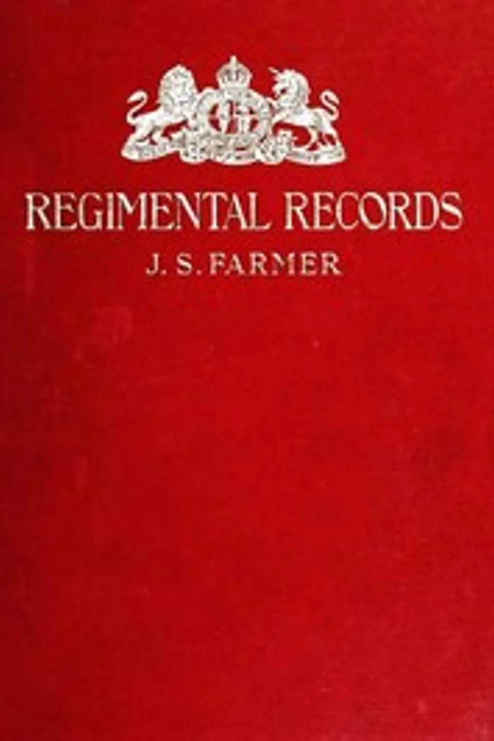 The regimental records of the British Army : $b a historical résumé chronologically arranged of titles, campaigns, honours, uniforms, facings, badges, nicknames, etc., John Stephen Farmer