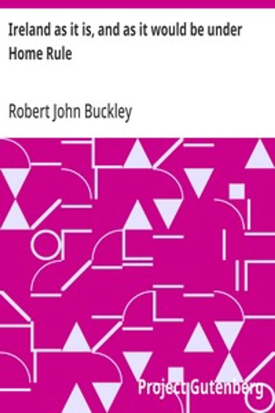 Ireland as it is, and as it would be under Home Rule, Robert John Buckley