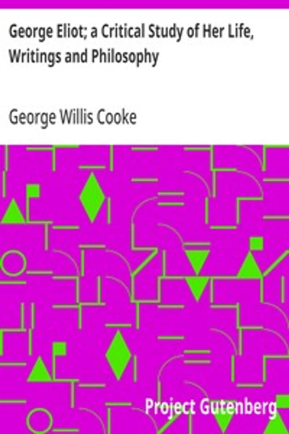 George Eliot; a Critical Study of Her Life, Writings and Philosophy, George Willis Cooke
