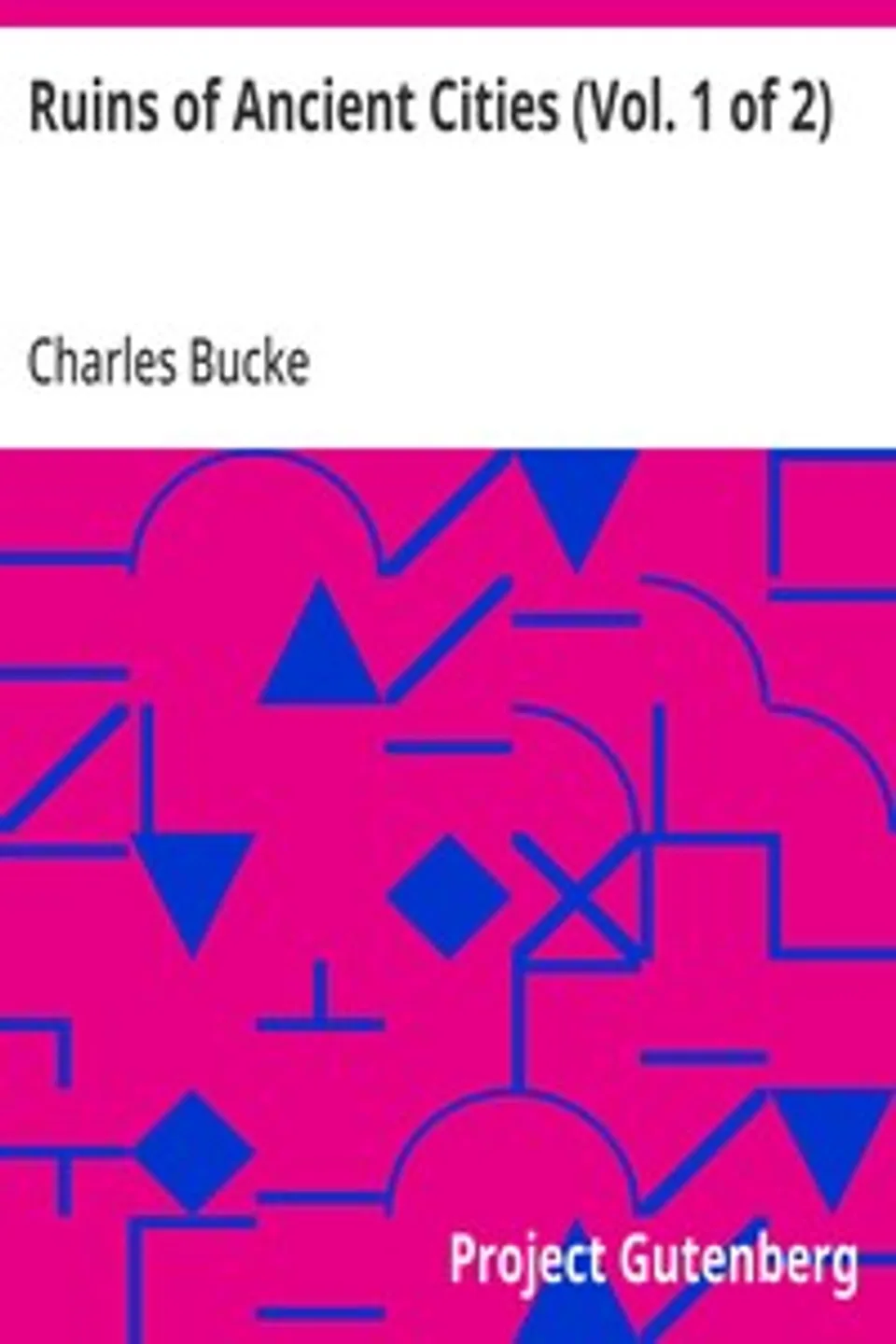 Ruins of Ancient Cities (Vol. 1 of 2): With General and Particular Accounts of Their Rise, Fall, and Present Condition, Charles Bucke