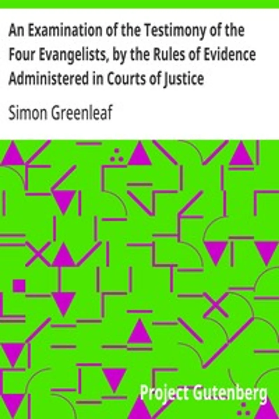 An Examination of the Testimony of the Four Evangelists, by the Rules of Evidence Administered in Courts of Justice: With an Account of the Trial of Jesus, Simon Greenleaf