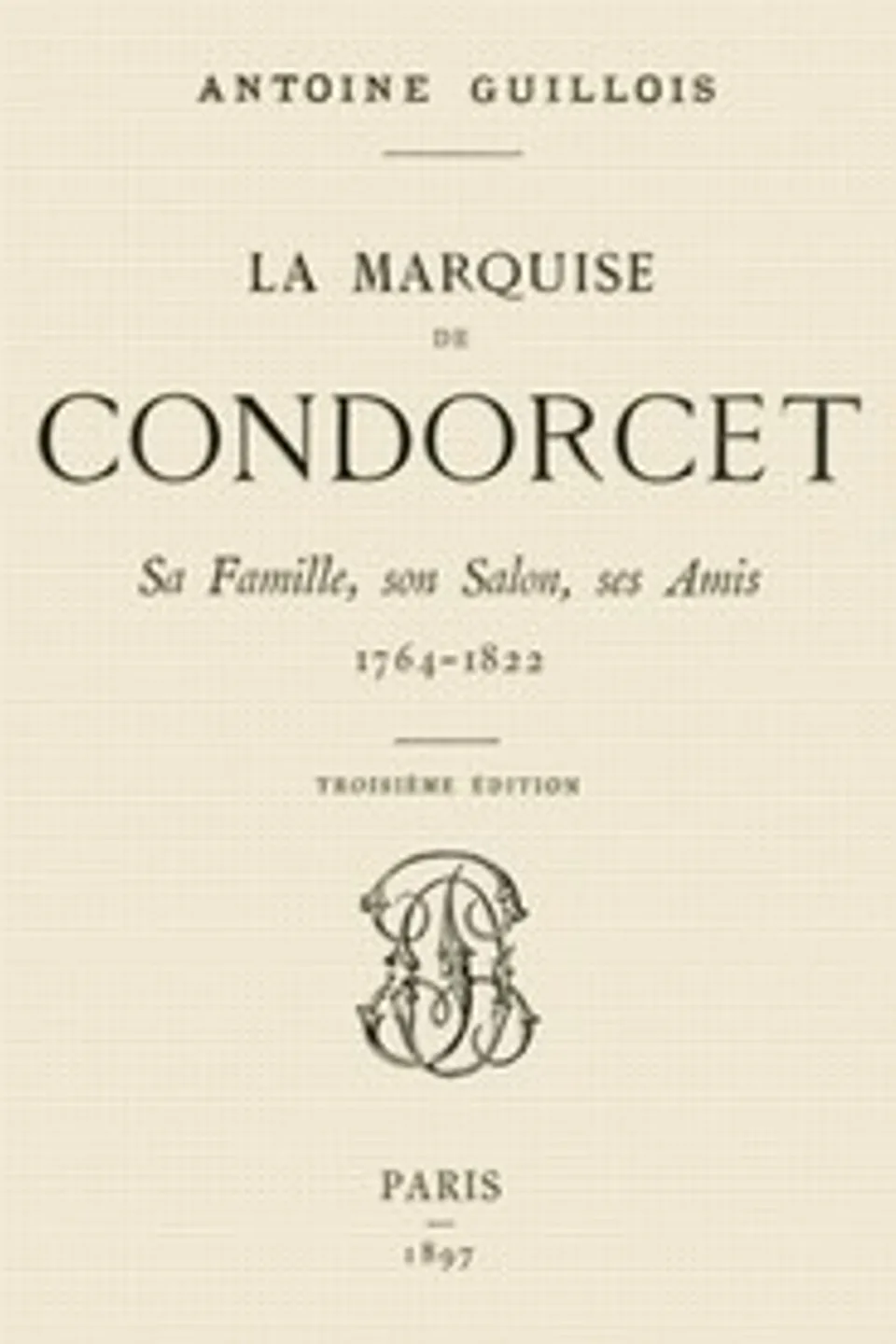 La marquise de Condorcet: Sa Famille, son Salon, ses Amis, 1764-1822, Antoine Guillois