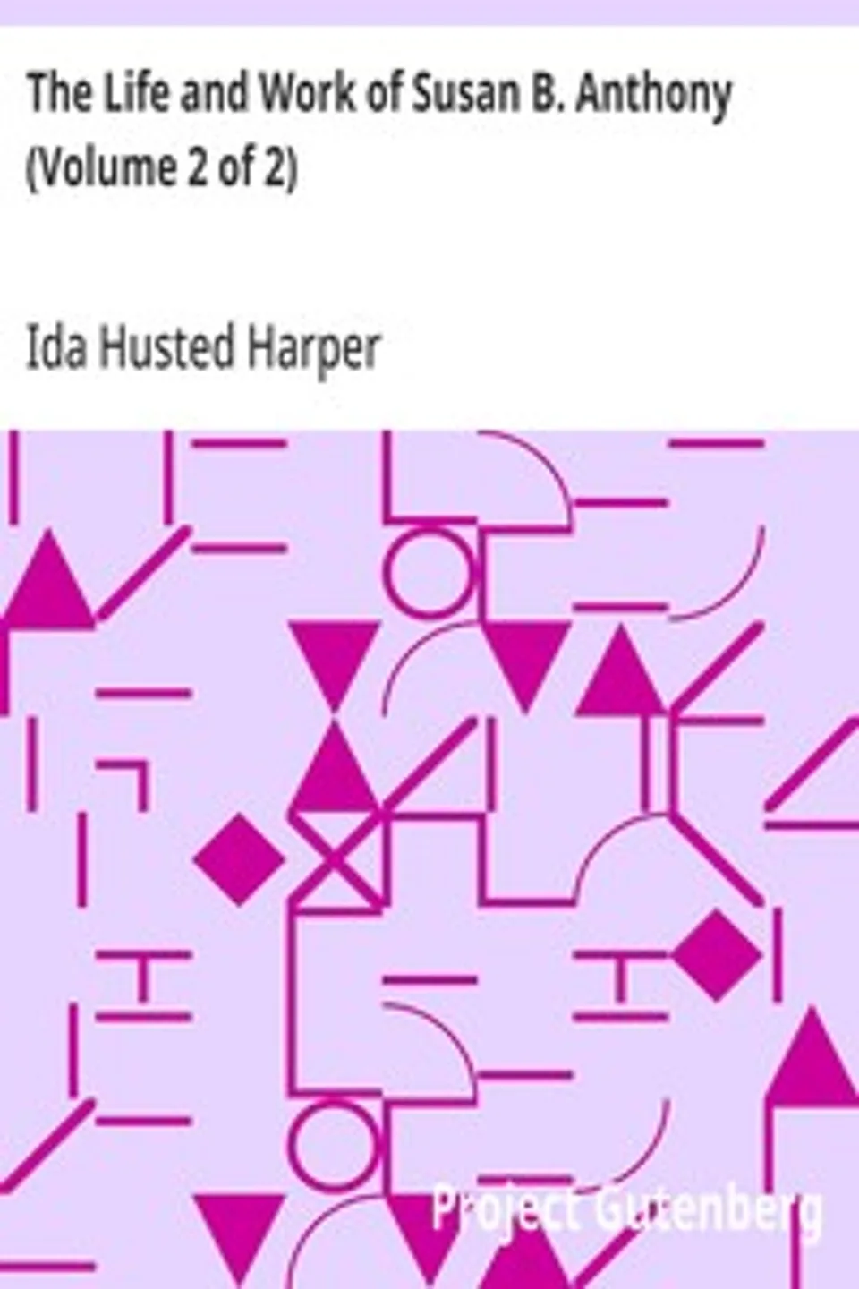 The Life and Work of Susan B. Anthony (Volume 2 of 2): Including Public Addresses, Her Own Letters and Many From Her Contemporaries During Fifty Years, Ida Husted Harper