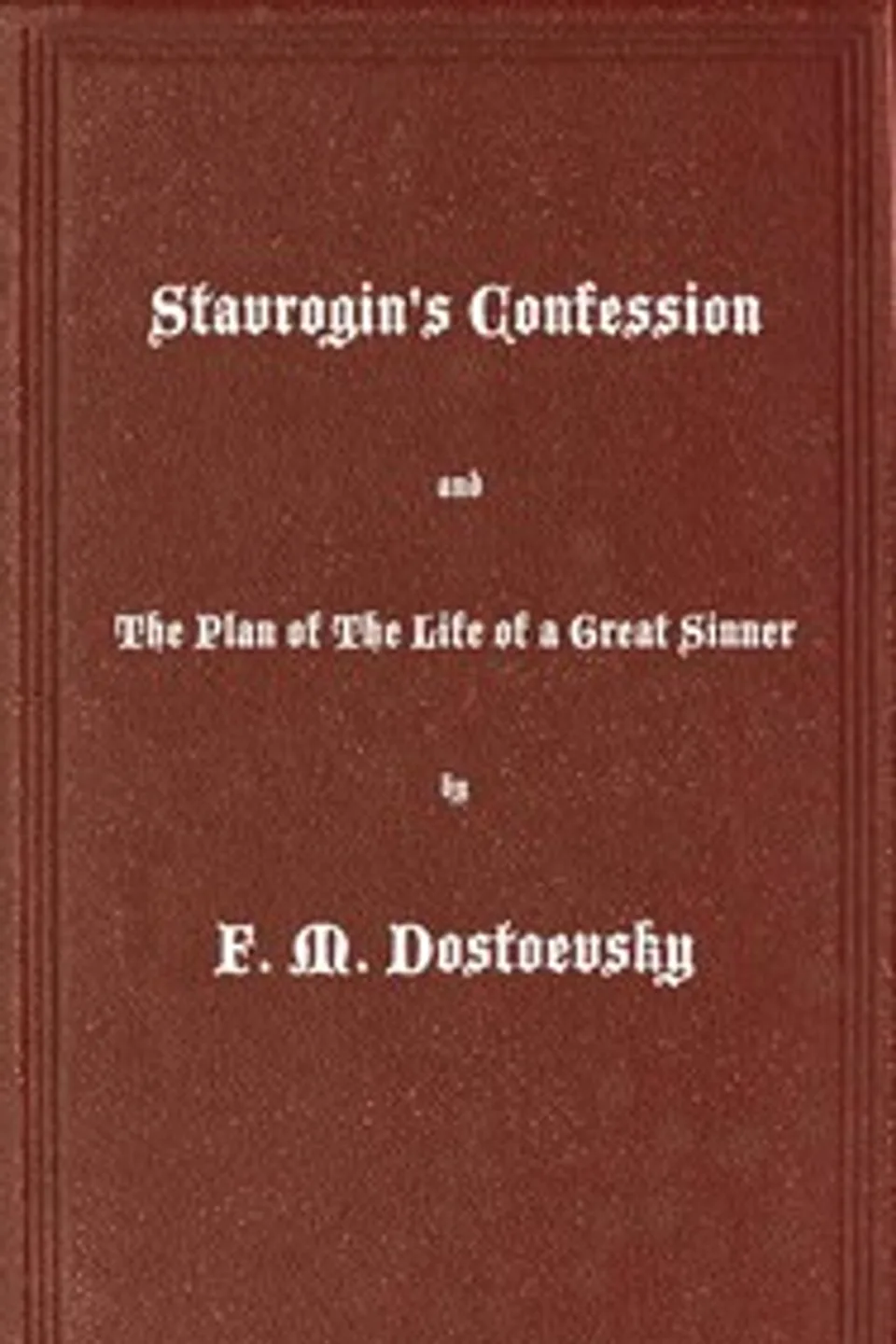 Stavrogin's Confession and The Plan of The Life of a Great Sinner: With Introductory and Explanatory Notes, Fyodor Dostoyevsky