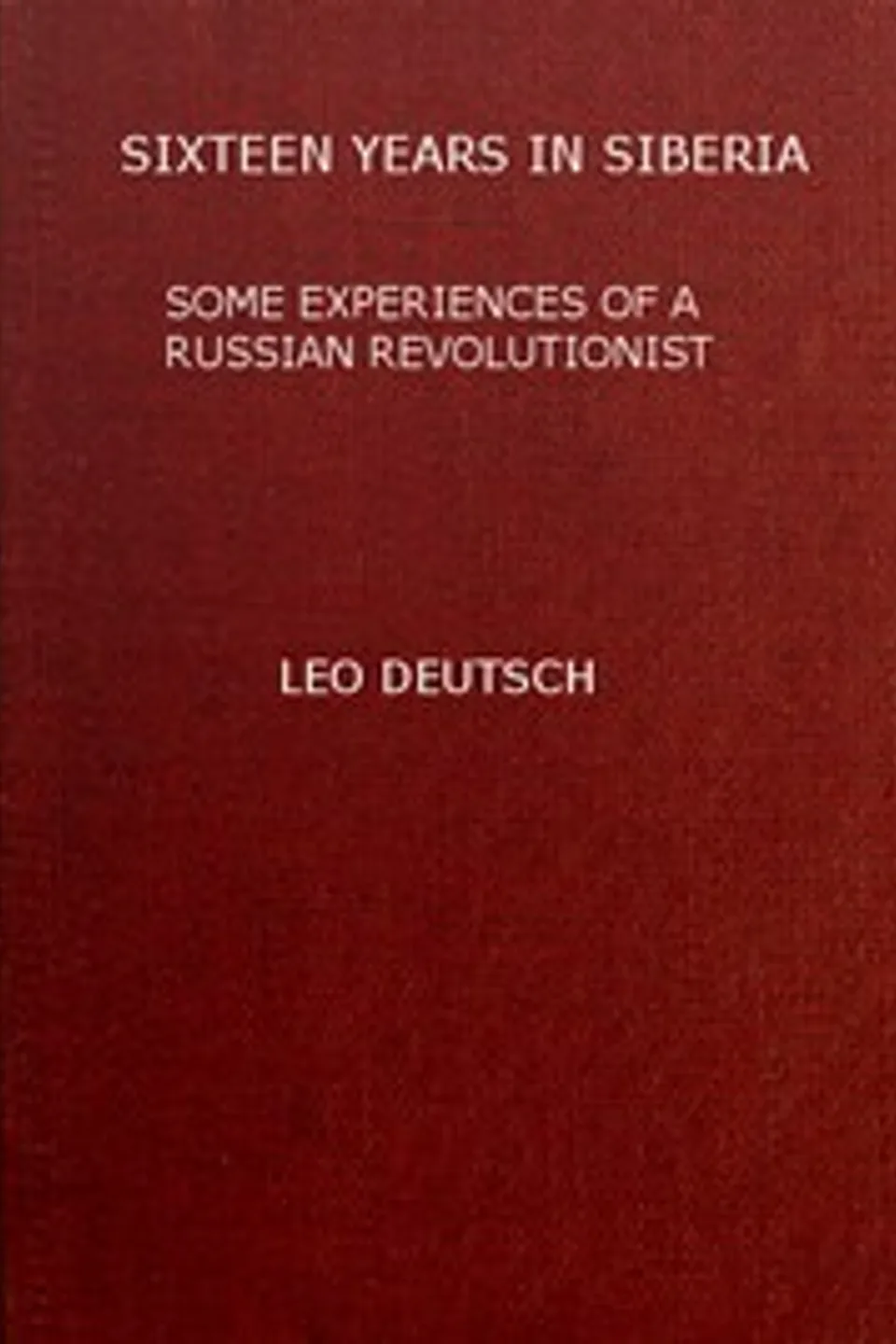 Sixteen years in Siberia: Some experiences of a Russian revolutionist, L. G. (Lev Grigor'evich) Deich