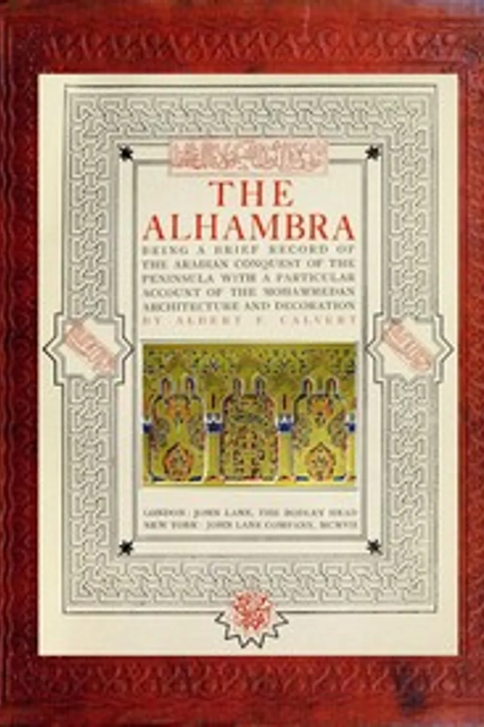 The Alhambra: being a brief record of the Arabian conquest of the Peninsula with a particular account of the Mohammedan architecture and decoration, Albert Frederick Calvert