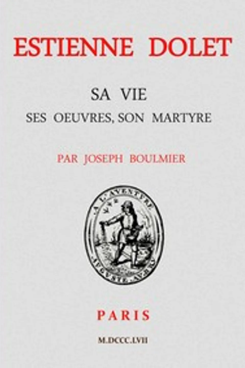 Estienne Dolet: Sa vie, ses œuvres, son martyre, Joseph Boulmier