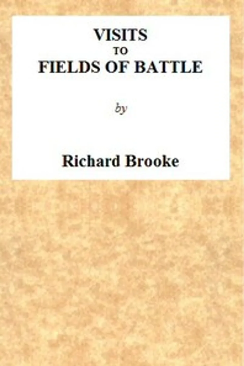 Visits to Fields of Battle, in England, of the Fifteenth Century: to which are added, some miscellaneous tracts and papers upon archæological subjects, Richard Brooke