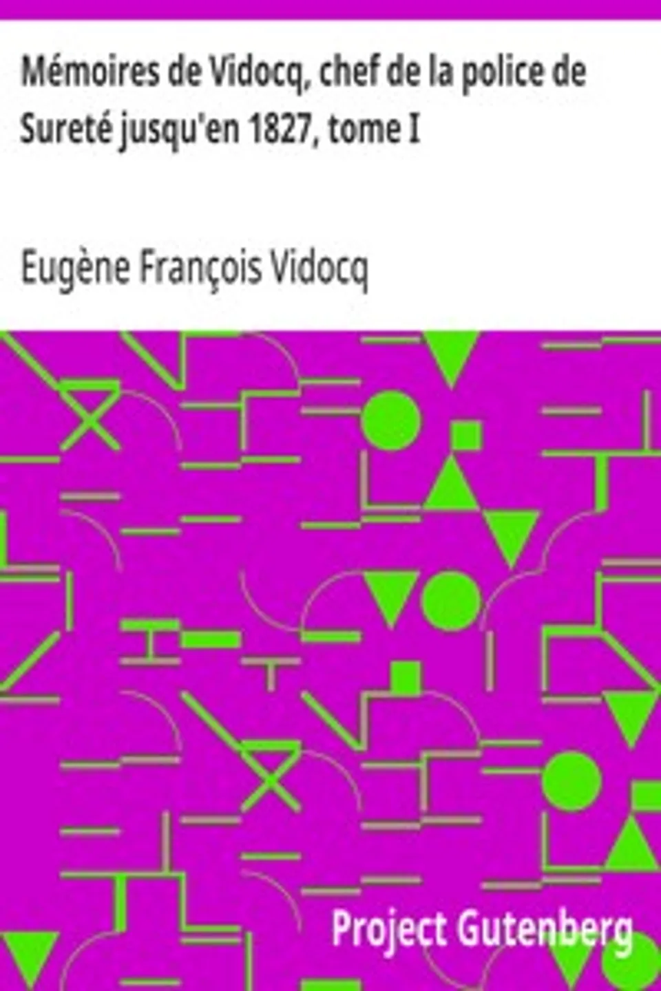 Mémoires de Vidocq, chef de la police de Sureté jusqu'en 1827, tome I, Eugène François Vidocq