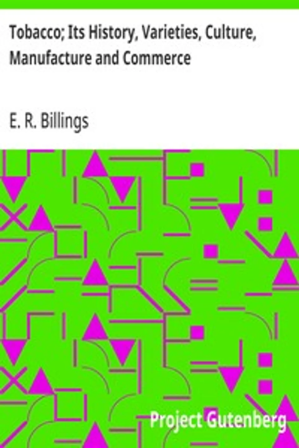 Tobacco; Its History, Varieties, Culture, Manufacture and Commerce, E. R. Billings