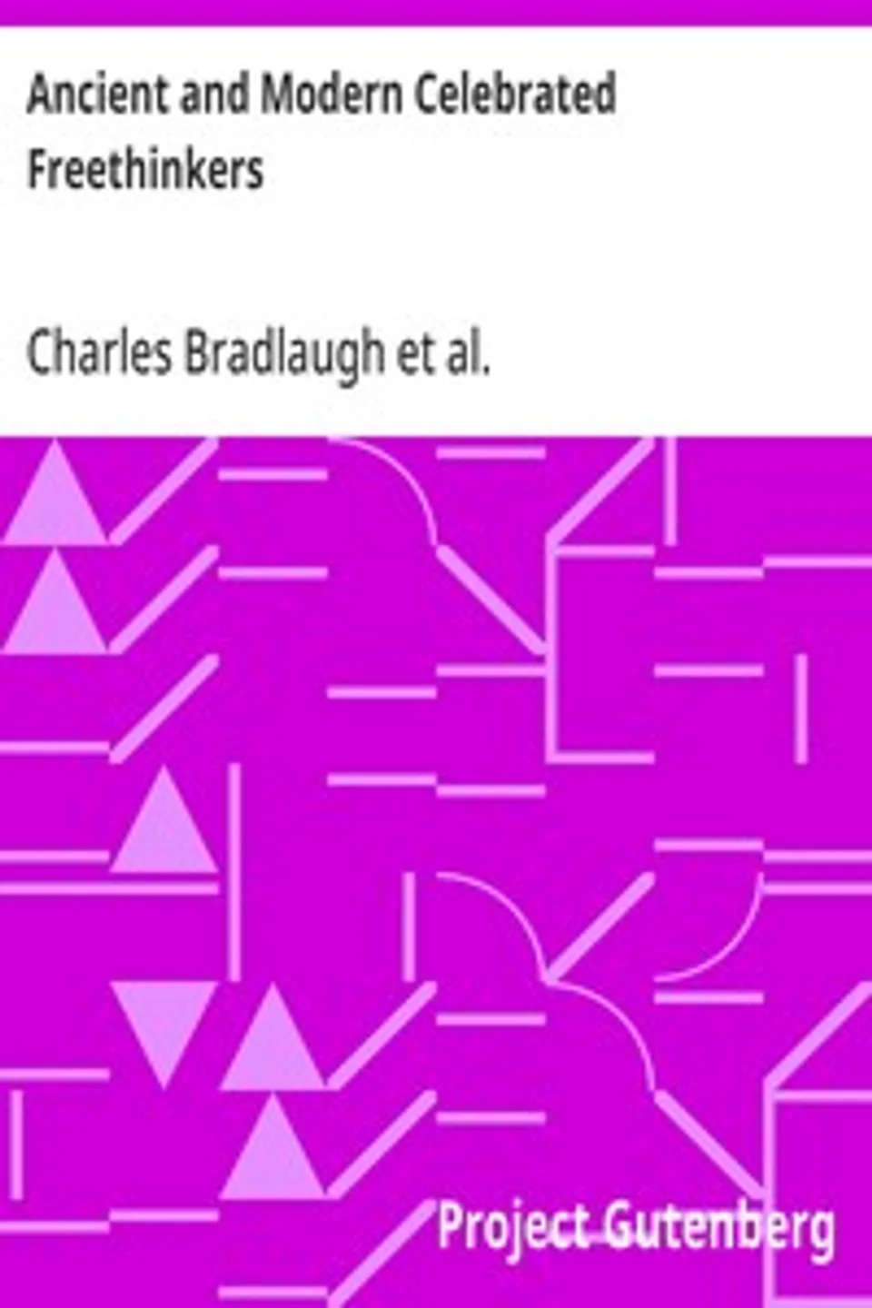Ancient and Modern Celebrated Freethinkers: Reprinted From an English Work, Entitled "Half-Hours With The Freethinkers.", Charles Bradlaugh