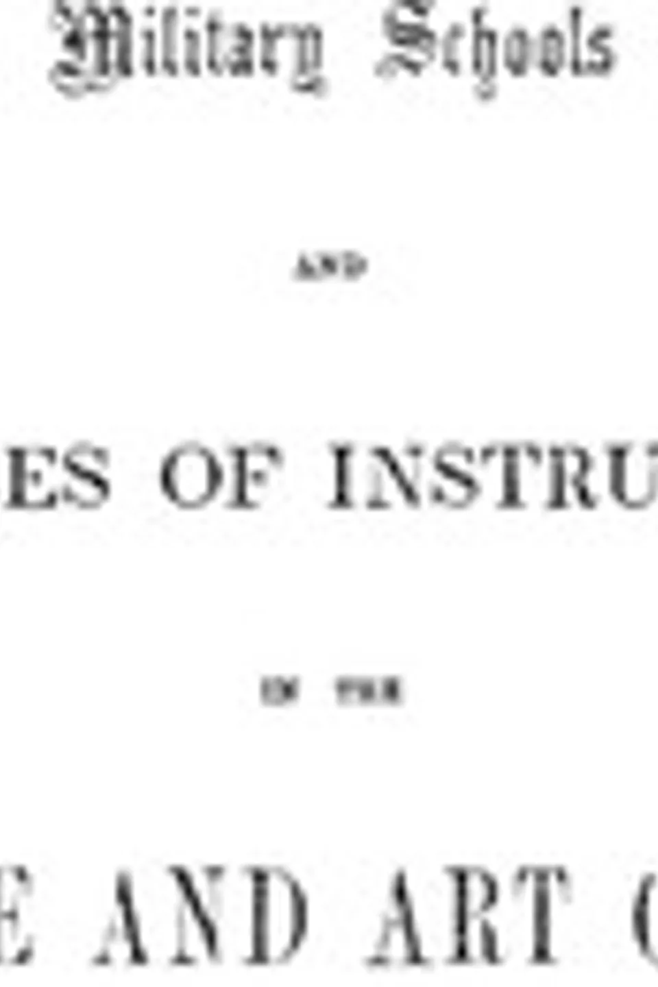 Military schools and courses of instruction in the science and art of war,: in France, Prussia, Austria, Russia, Sweden, Switzerland, Sardinia, England, and the United States. Drawn from recent official reports and documents. Revised Edition