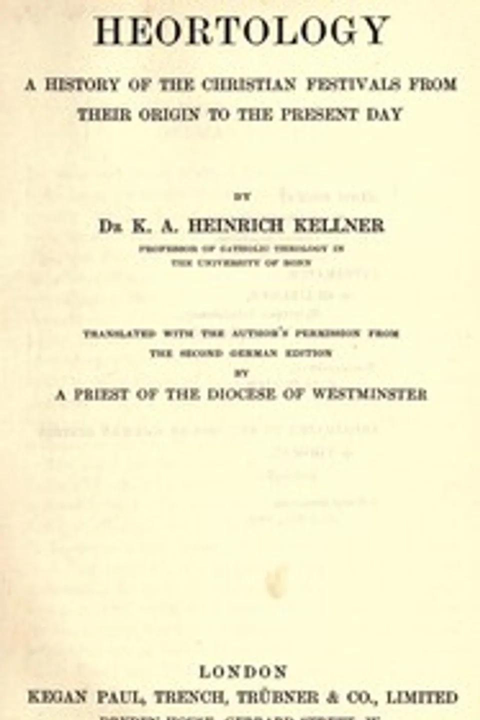Heortology : $b A history of the Christian festivals from their origin to the present day, K. A. Heinrich (Karl Adam Heinrich) Kellner