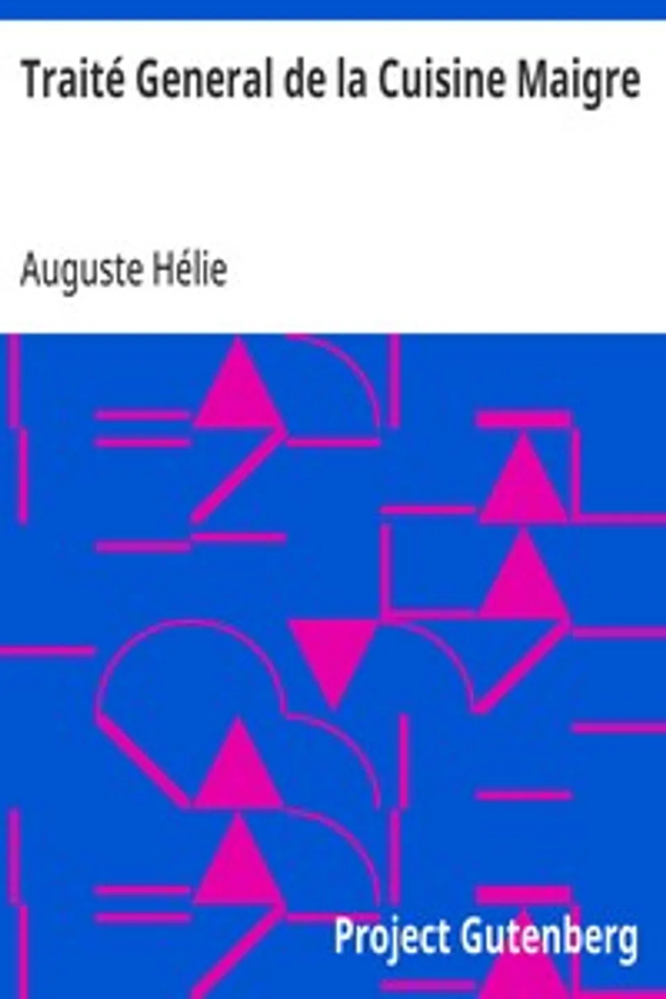 Traité General de la Cuisine Maigre: Potages, entrées et relevés, entremets de légumes, sauces, entremets sucrés, traité de hors d'oeuvre et savoureux, Auguste Hélie