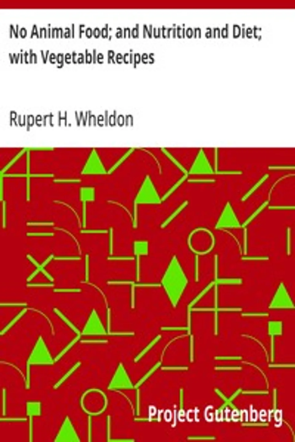 No Animal Food; and Nutrition and Diet; with Vegetable Recipes, Rupert H. Wheldon