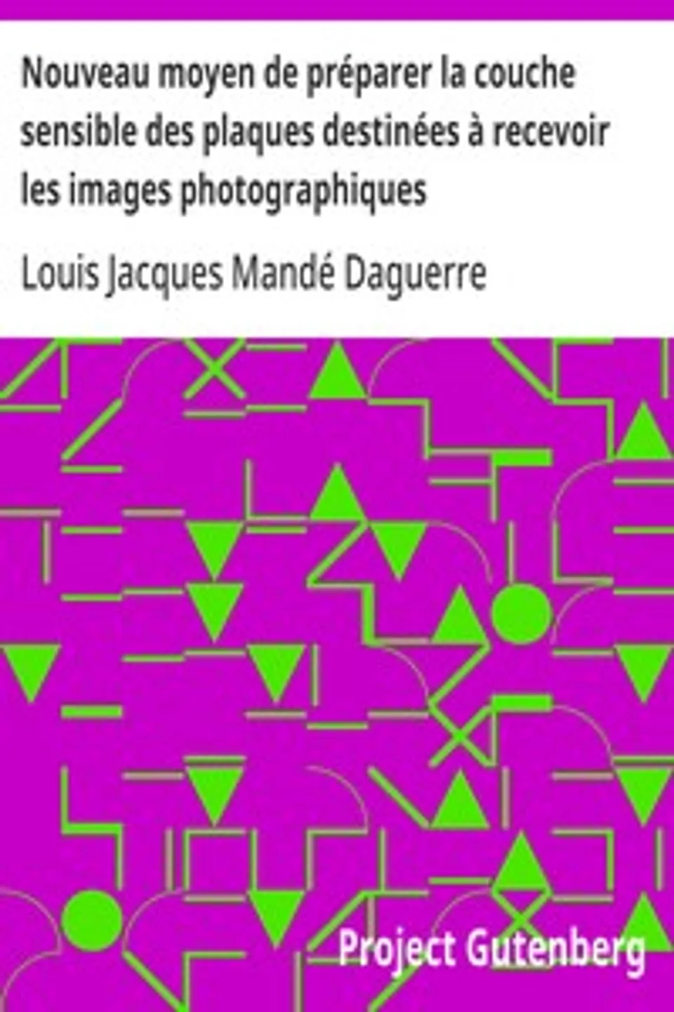 Nouveau moyen de préparer la couche sensible des plaques destinées à recevoir les images photographiques: Lettre à M. Arago, Louis Jacques Mandé Daguerre