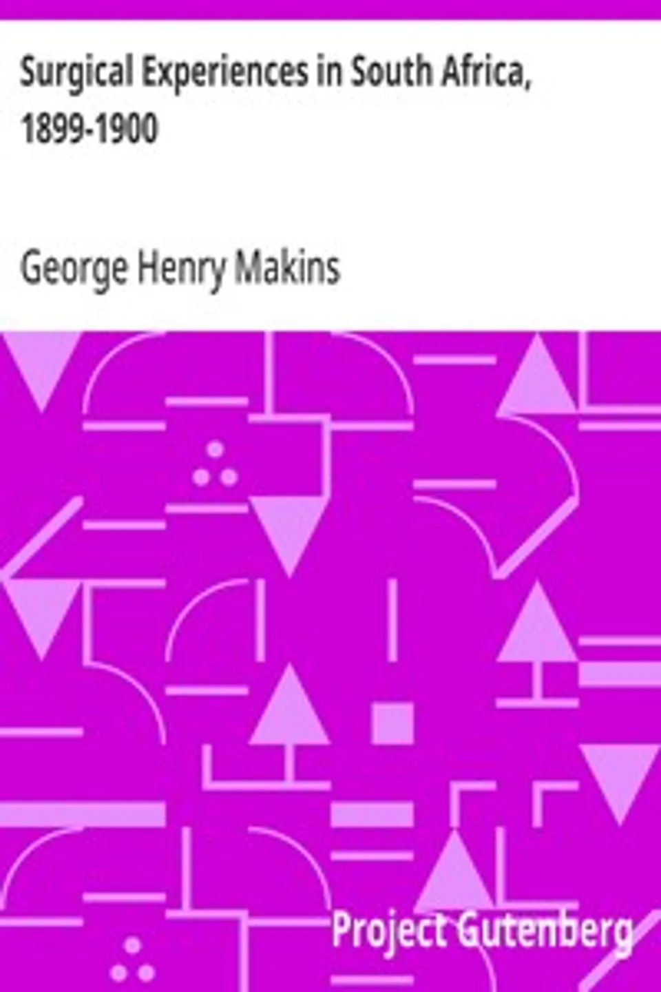 Surgical Experiences in South Africa, 1899-1900: Being Mainly a Clinical Study of the Nature and Effects of Injuries Produced by Bullets of Small Calibre, George Henry Makins