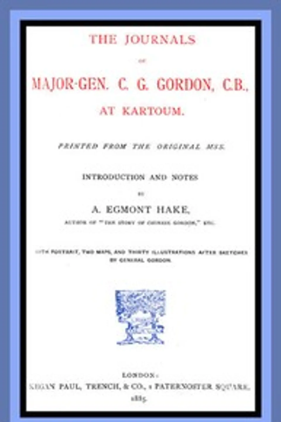 The Journals of Major-Gen. C. G. Gordon, C.B., at Kartoum., Charles George Gordon