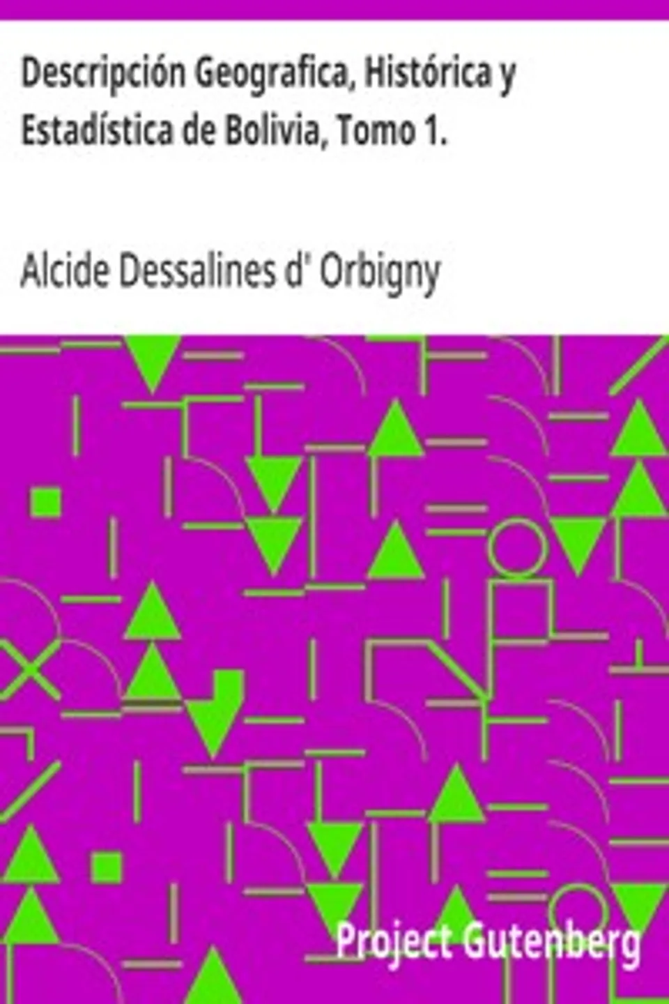 Descripción Geografica, Histórica y Estadística de Bolivia, Tomo 1., Alcide Dessalines d' Orbigny