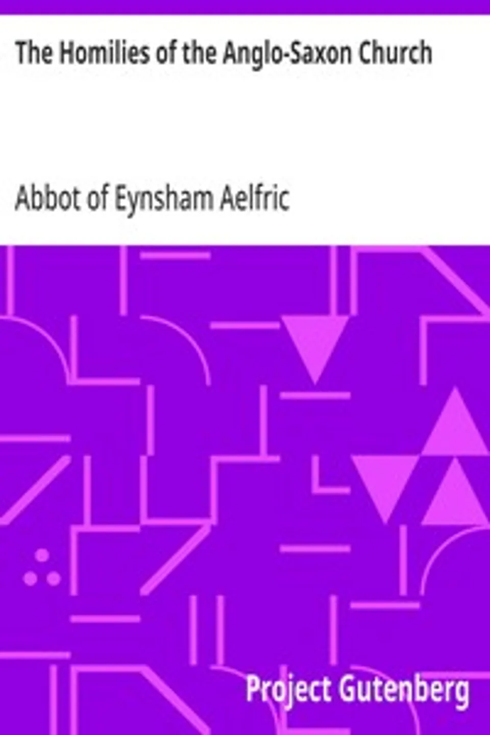 The Homilies of the Anglo-Saxon Church: Containing the Sermones Catholici, or Homilies of Ælfric, in the Original Anglo-Saxon, with an English Version. Volume I., Abbot of Eynsham Aelfric