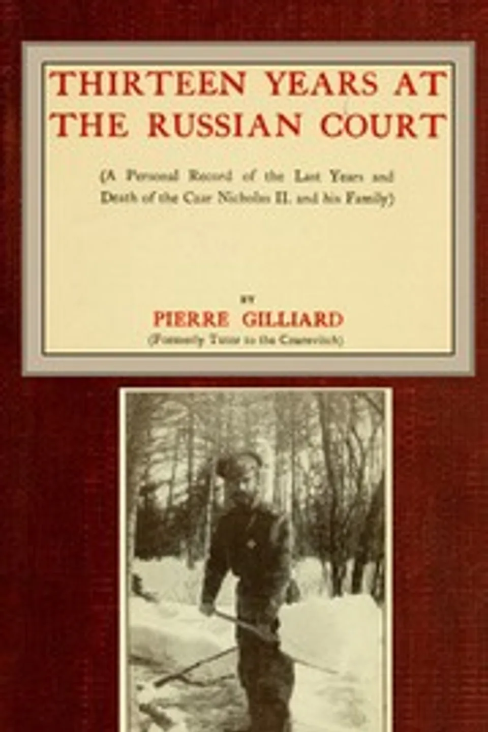 Thirteen years at the Russian court: (a personal record of the last years and death of the Czar Nicholas II. and his family), Pierre Gilliard
