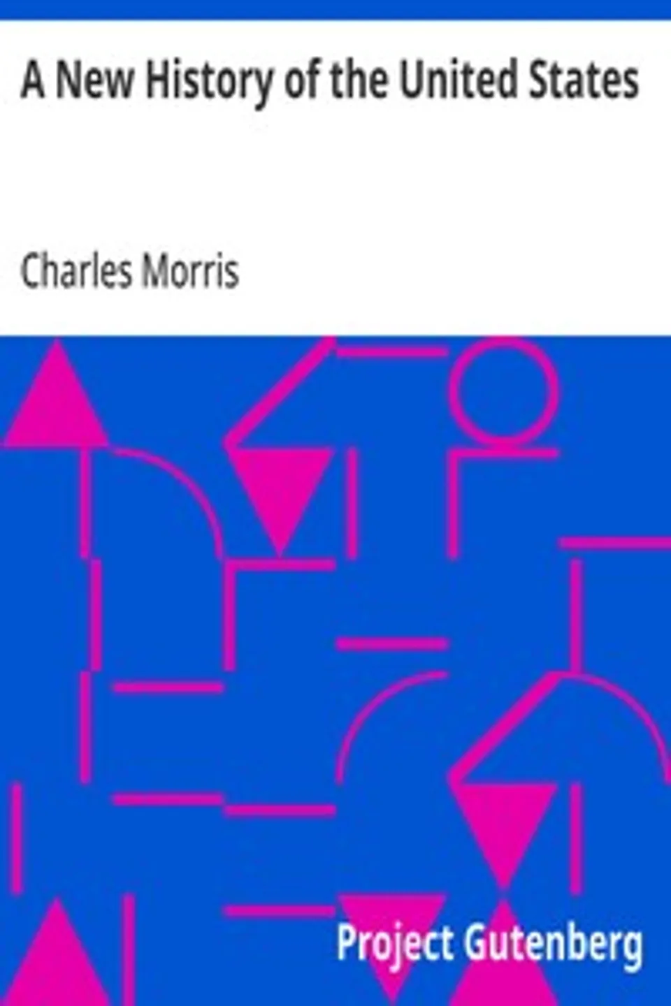 A New History of the United States: The greater republic, embracing the growth and achievements of our country from the earliest days of discovery and settlement to the present eventful year, Charles Morris