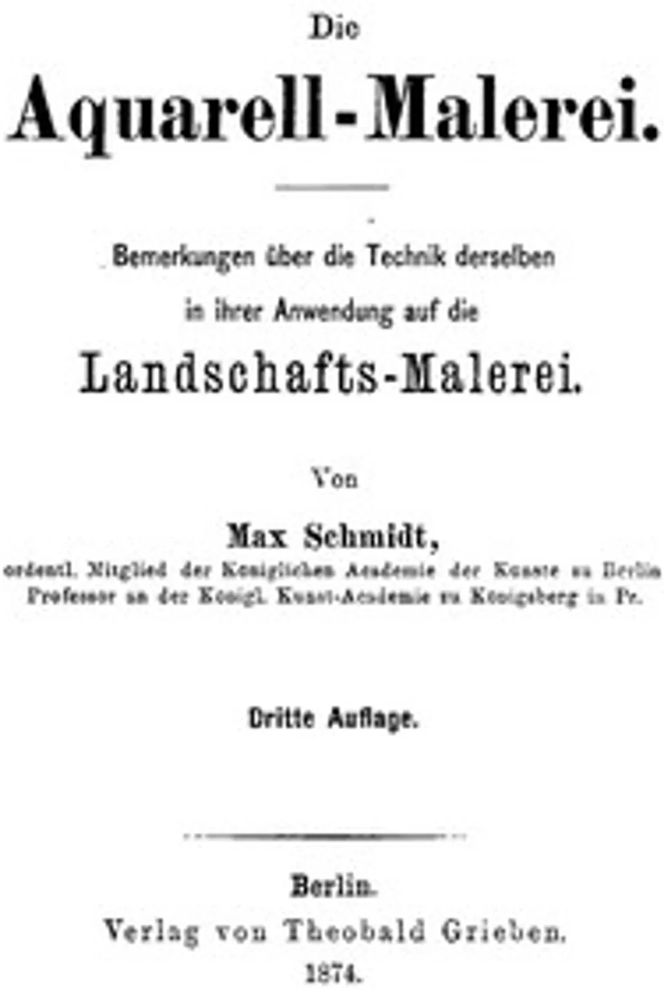 Die Aquarell-Malerei: Bemerkungen über die Technik derselben in ihrer Anwendung auf die Landschafts-Malerei. Dritte Auflage., Max Schmidt
