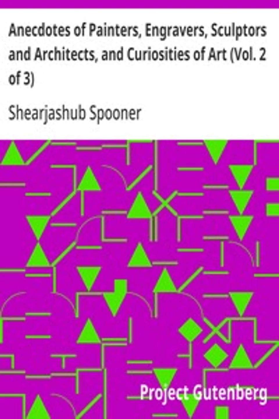 Anecdotes of Painters, Engravers, Sculptors  and Architects, and Curiosities of Art (Vol. 2 of 3), Shearjashub Spooner