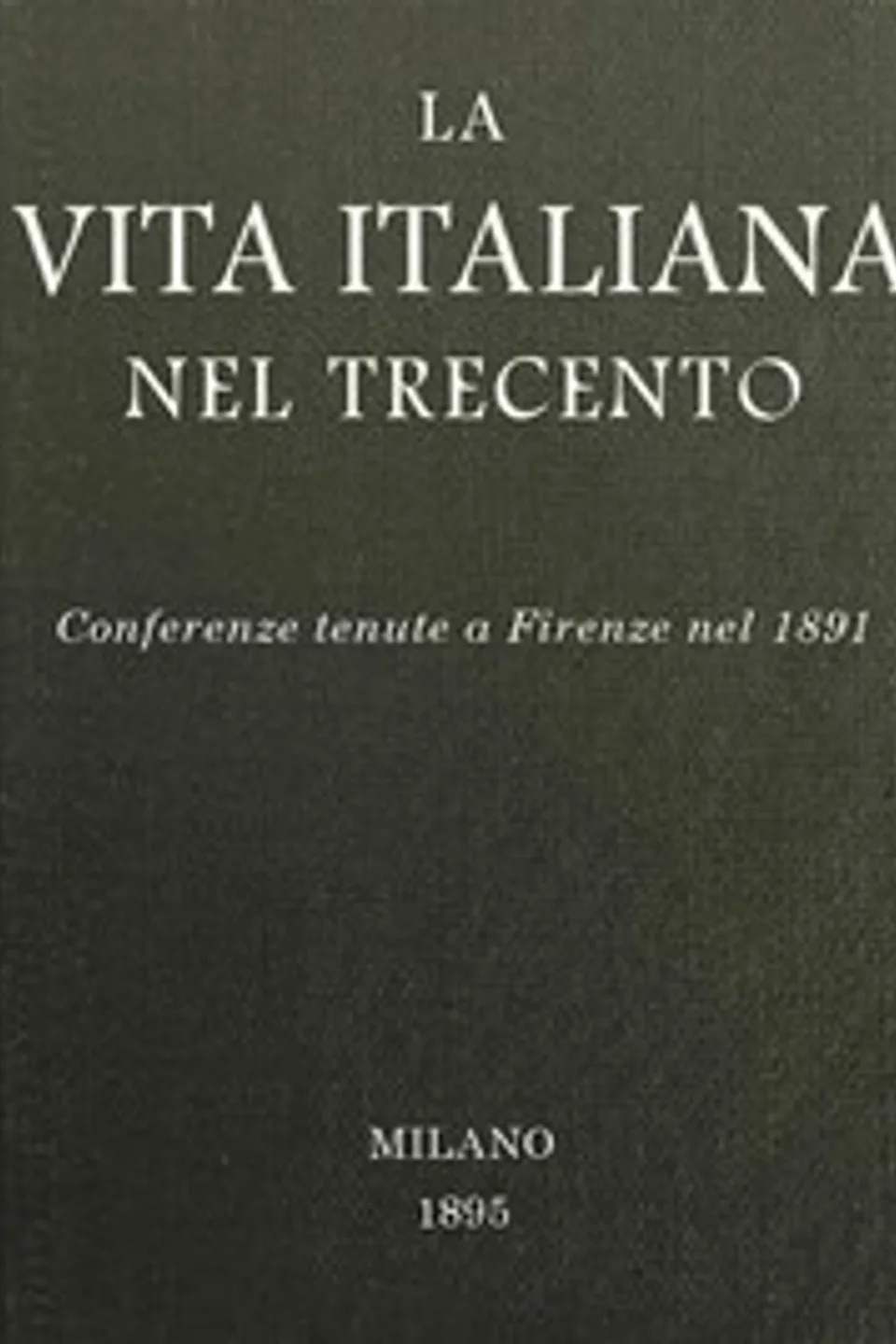 La vita italiana nel Trecento: Conferenze tenute a Firenze nel 1891, Various