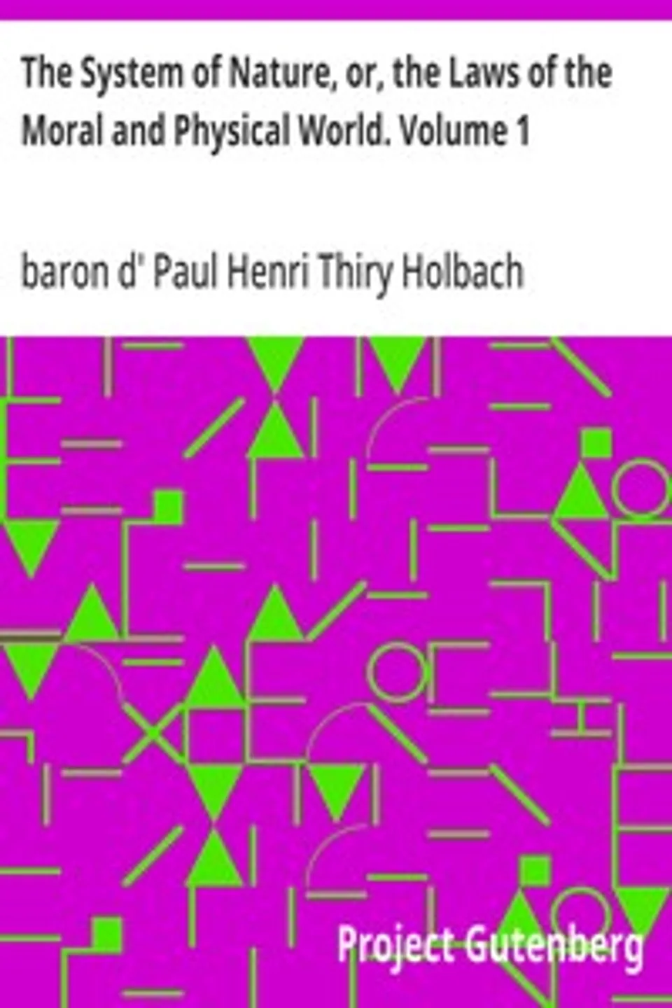The System of Nature, or, the Laws of the Moral and Physical World. Volume 1, Paul Henri Thiry Holbach