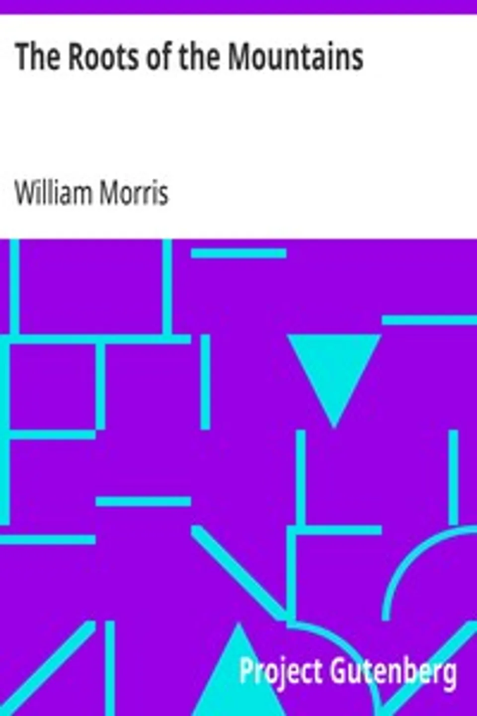 The Roots of the Mountains: Wherein Is Told Somewhat of the Lives of the Men of Burgdale, Their Friends, Their Neighbours, Their Foemen, and Their Fellows in Arms, William Morris