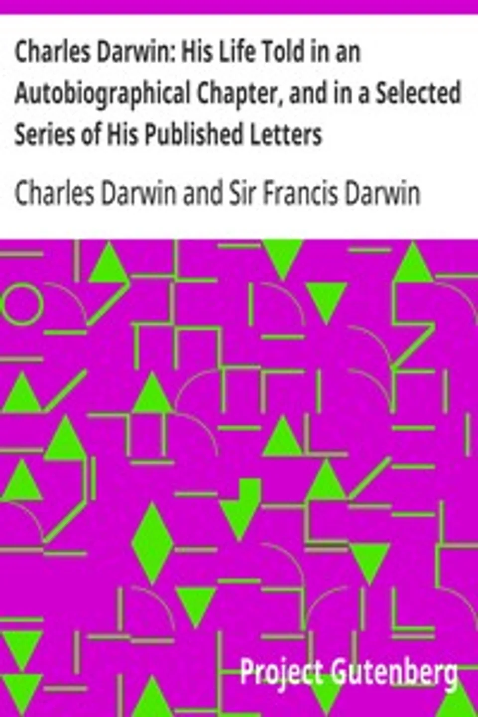 Charles Darwin: His Life Told in an Autobiographical Chapter, and in a Selected Series of His Published Letters, Charles Darwin