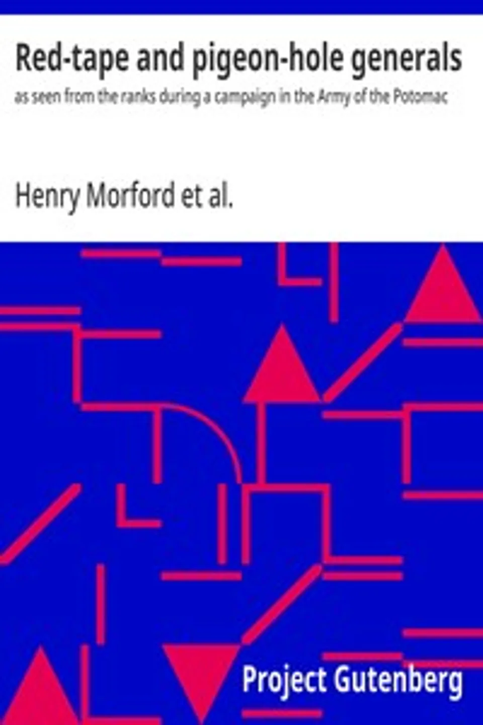 Red-tape and pigeon-hole generals : $b as seen from the ranks during a campaign in the Army of the Potomac, Henry Morford