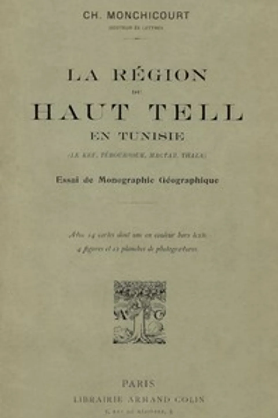 La région du Haut Tell en Tunisie (le Kef, Téboursouk, Mactar, Thala) : $b essai de monographie géographique, Charles Monchicourt