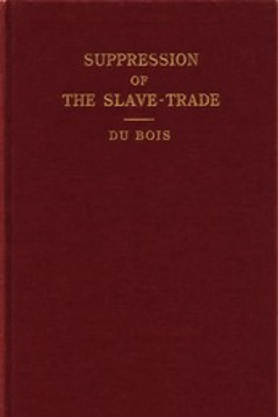 The Suppression of the African Slave Trade to the United States of America: 1638-1870, W. E. B. (William Edward Burghardt) Du Bois