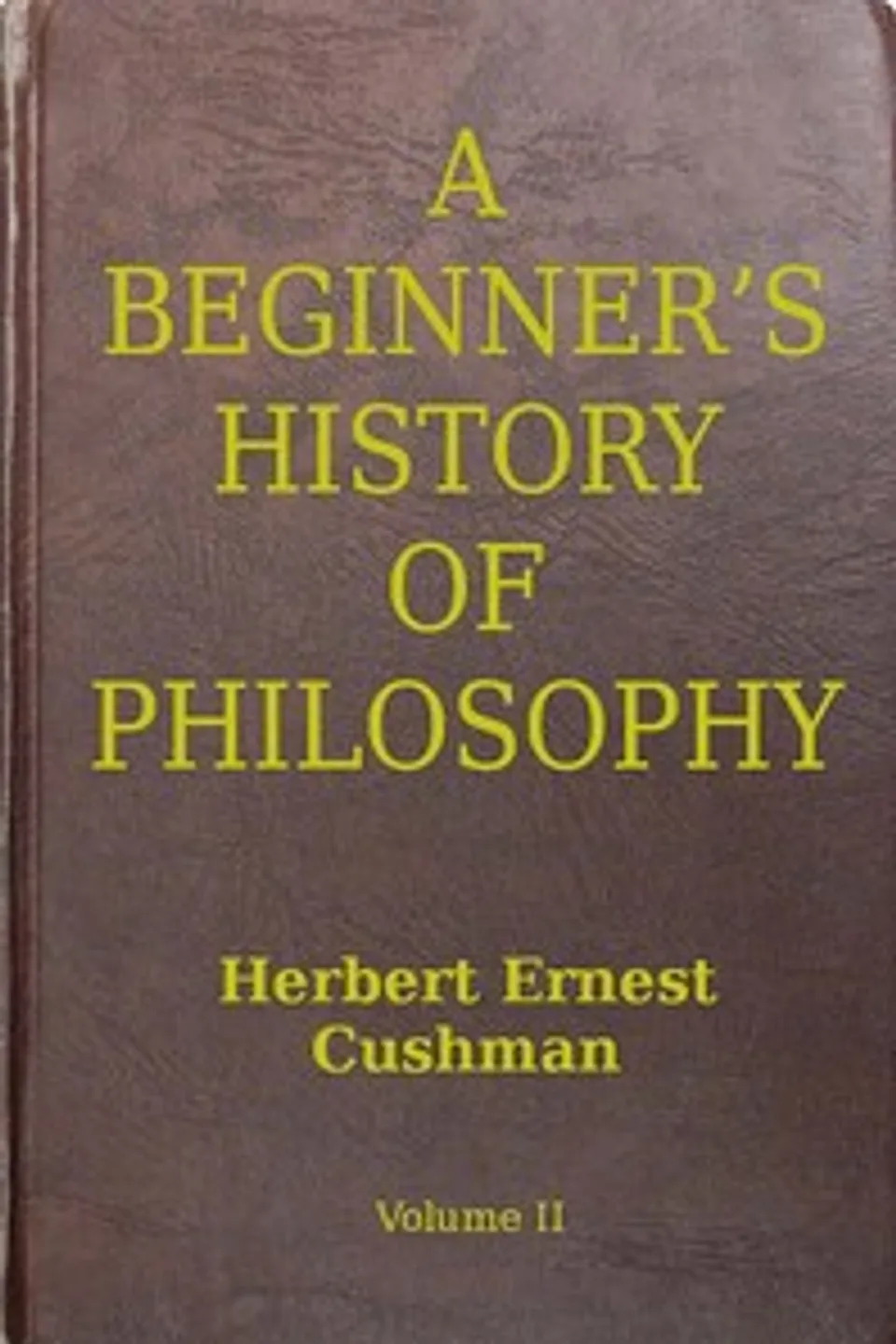 A Beginner's History of Philosophy, Vol. 2: Modern Philosophy, Herbert Ernest Cushman