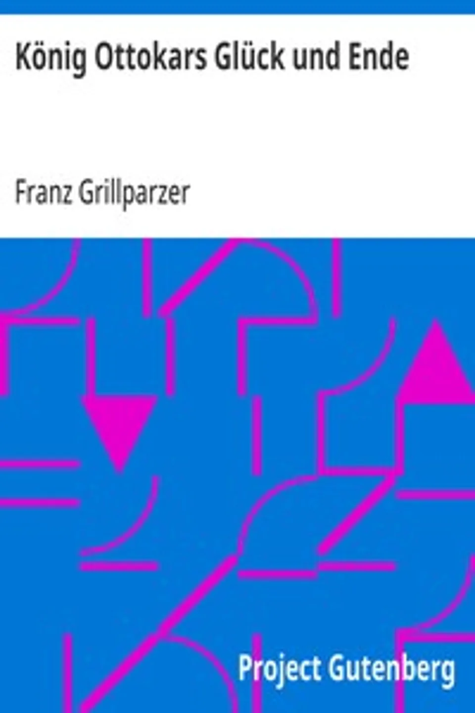 König Ottokars Glück und Ende: Trauerspiel in fünf Aufzügen, Franz Grillparzer