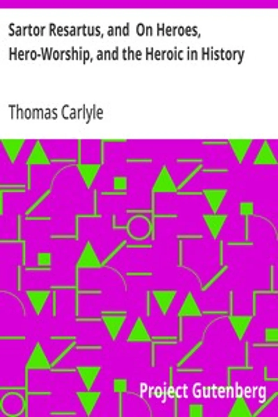 Sartor Resartus, and  On Heroes, Hero-Worship, and the Heroic in History, Thomas Carlyle