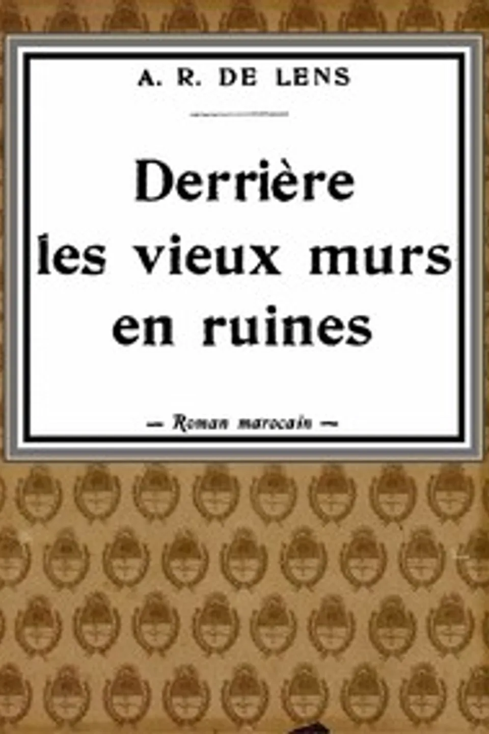 Derrière les vieux murs en ruines: roman marocain, A. R. de Lens